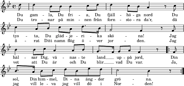 \new Staff <<
\set Score.tempoHideNote = ##t
\override Score.BarNumber #'transparent = ##t
\clef treble \key bes \major \tempo 4=76
\relative c'' {
\key bes \major
\partial 8 d8 |
d4 bes8 bes bes4 c8 d |
d4 c8 bes a4 r8 c8 | \break
c4 a8 bes c a d8. bes16 |
g2 f4 r8 f8 | \break
bes4 bes8 c a4 a8 bes |
g8. f16 g8 a f4 r8
\repeat volta 2 { f8 | \break % \repeat unfold 2 { f8 | \break
bes8. a16 bes8 c d bes es d |
c2 bes4 r8
} \bar ":|."
}
\addlyrics {
Du gam -- la, Du fri -- a, Du fjäll -- hö -- ga nord
Du tys -- ta, Du gläd -- je -- ri -- ka skö -- na!
Jag häl -- sar Dig, vä -- nas -- te land __ _ up -- på jord,
Din sol, Din him -- mel, Di -- na äng -- der grö -- na.
Din sol, Din him -- mel, Di -- na äng -- der grö -- na.
}
\addlyrics {
Du tro -- nar på min -- nen från forn -- sto -- ra da'r,
då ä -- rat Ditt namn flög ö -- ver jor -- den.
Jag vet att Du är och Du blir __ _ vad Du var.
Ja, jag vill le -- va jag vill dö i Nor -- den!
Ja, jag vill le -- va jag vill dö i Nor -- den!
}
>>